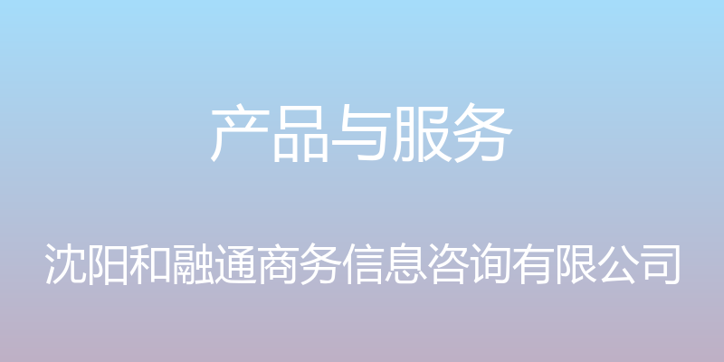 产品与服务 - 沈阳和融通商务信息咨询有限公司