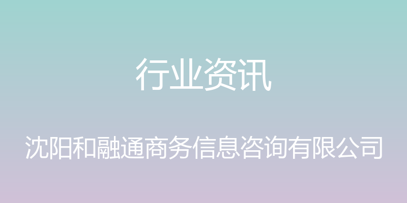 行业资讯 - 沈阳和融通商务信息咨询有限公司