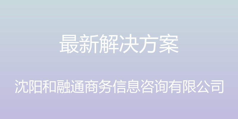 最新解决方案 - 沈阳和融通商务信息咨询有限公司