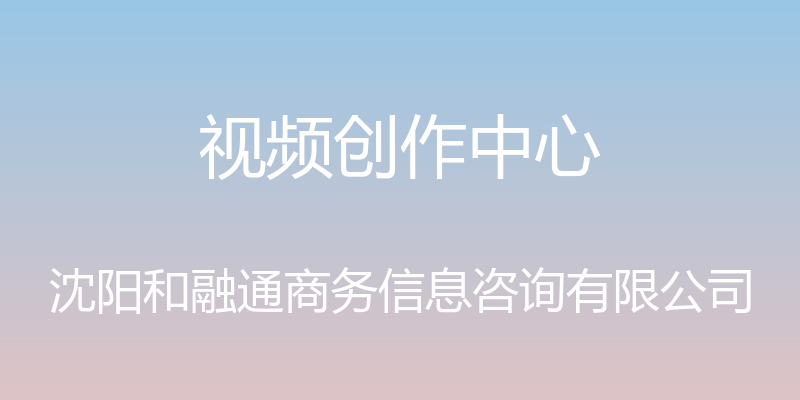 视频创作中心 - 沈阳和融通商务信息咨询有限公司