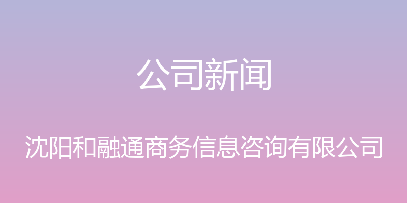 公司新闻 - 沈阳和融通商务信息咨询有限公司